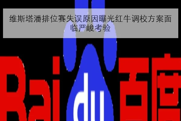 维斯塔潘排位赛失误原因曝光红牛调校方案面临严峻考验